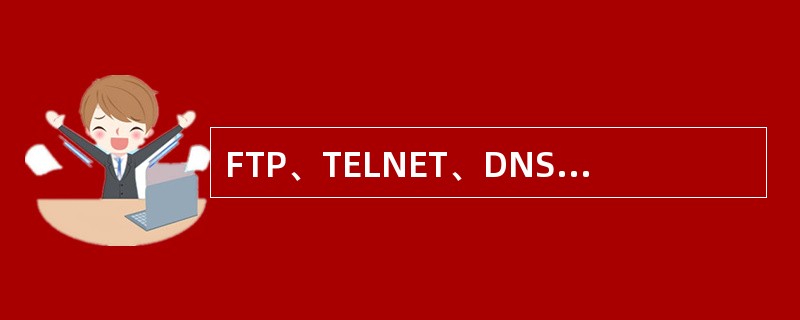 FTP、TELNET、DNS和SMTP都属于常用的应用层协议。()<br />对<br />错