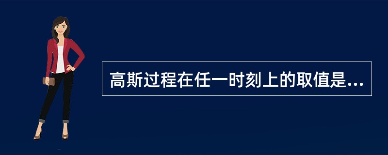 高斯过程在任一时刻上的取值是一个正态分布的随机变量，也称高斯随机变量。()<br />对<br />错