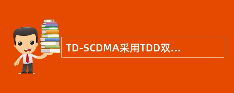 TD-SCDMA采用TDD双工方式。()<br />对<br />错