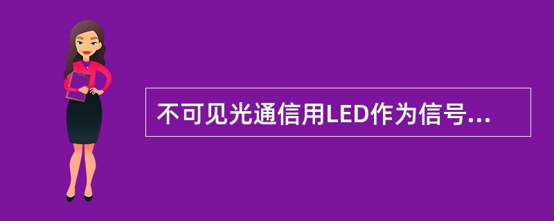 不可见光通信用LED作为信号发射器，用本征光电二极管(PD)或雪崩光电二极管(APD)作为信号接收器。()<br />对<br />错