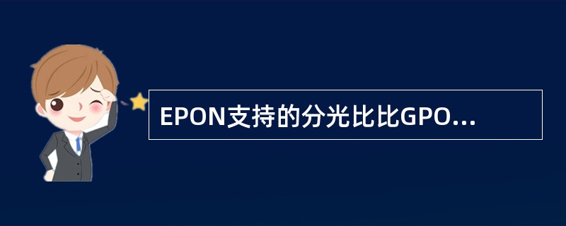 EPON支持的分光比比GPON要高。()<br />对<br />错