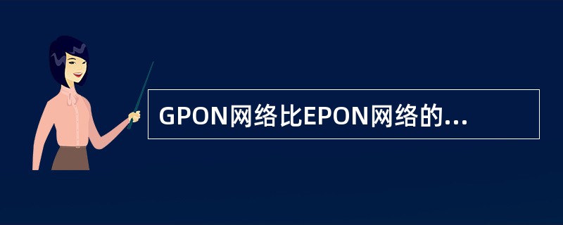 GPON网络比EPON网络的QoS(服务质量)要低。()<br />对<br />错