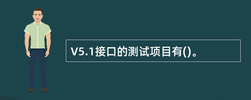 V5.1接口的测试项目有()。