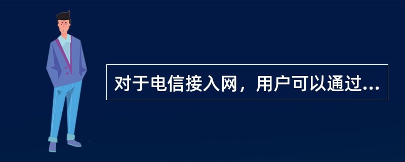 对于电信接入网，用户可以通过信令选择不同的SN。()<br />对<br />错