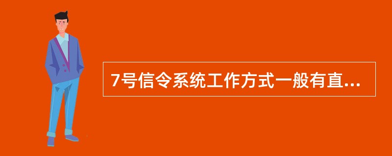 7号信令系统工作方式一般有直联和准直联两种方式。()<br />对<br />错