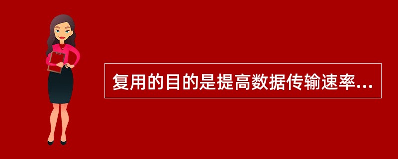 复用的目的是提高数据传输速率，同时提高数字通道的利用率。()<br />对<br />错