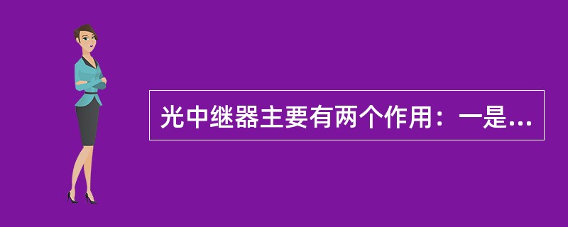 光中继器主要有两个作用：一是用于补偿光信号在光纤中传输时受到的衰减；另一个作用是对波形失真的脉冲进行整形。()<br />对<br />错