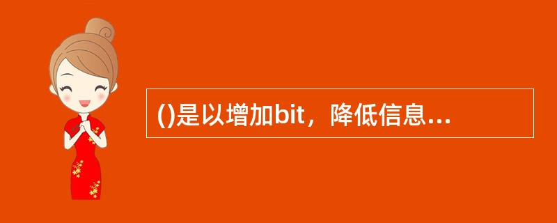 ()是以增加bit，降低信息量为代价的。编码的基本方法是在原始数据上附加一些冗余信息。