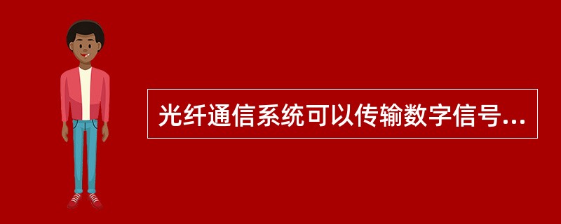 光纤通信系统可以传输数字信号，也可以传输模拟信号。()<br />对<br />错