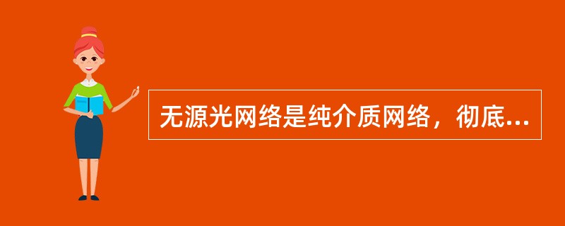 无源光网络是纯介质网络，彻底避免了外部电磁干扰和雷电影响，极适合在自然条件恶劣的地区使用。()<br />对<br />错