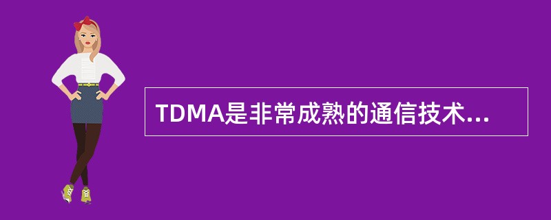 TDMA是非常成熟的通信技术，所谓TDMA就是一个信道由连续的周期性时隙构成，不同信号被分配到不同的时隙里，系统中心站将用户数据按时隙排列广播发送，所有的TS都可接收到，根据地址信息取出送给自己的数据