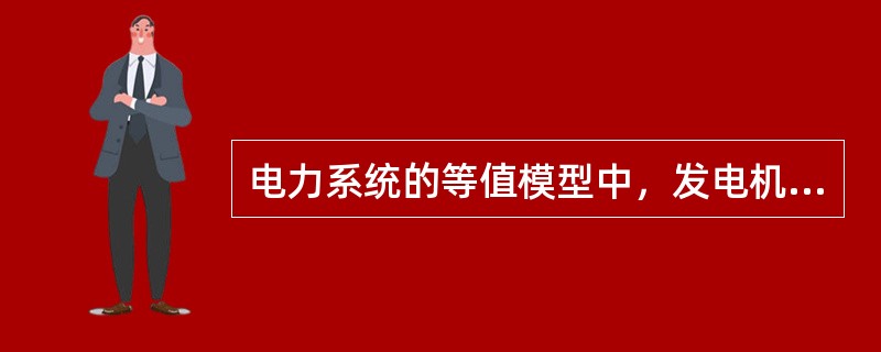 电力系统的等值模型中，发电机模型()。