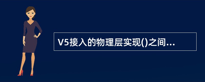 V5接入的物理层实现()之间的物理连接。