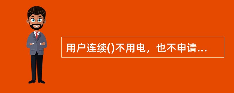 用户连续()不用电，也不申请办理暂停用电手续者，供电企业须以销户终止其用电。
