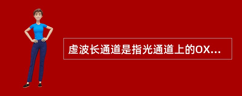 虚波长通道是指光通道上的OXC节点具有波长转换功能。()<br />对<br />错