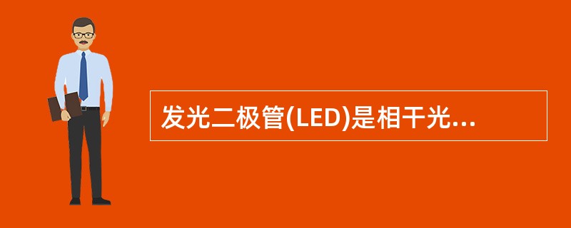 发光二极管(LED)是相干光源，是无阈值器件，它的基本工作原理是自发辐射。()<br />对<br />错