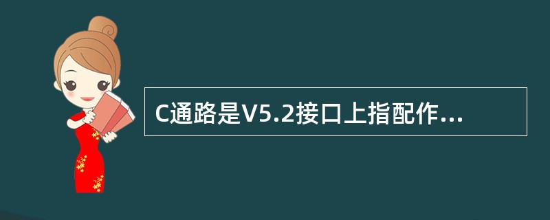 C通路是V5.2接口上指配作运载C路径的一个64kbit/s时隙，一般是()。