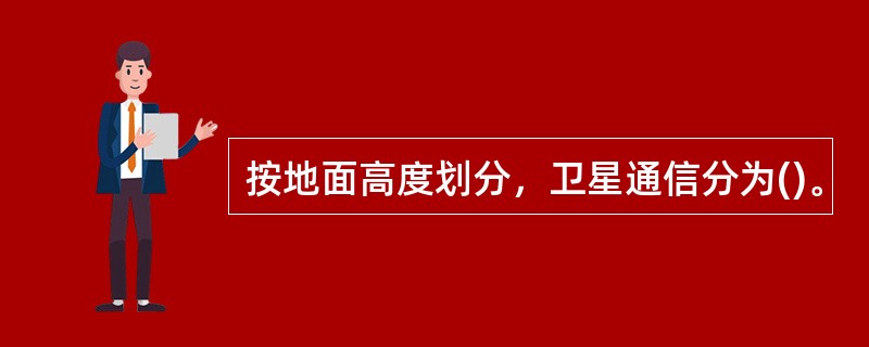 按地面高度划分，卫星通信分为()。