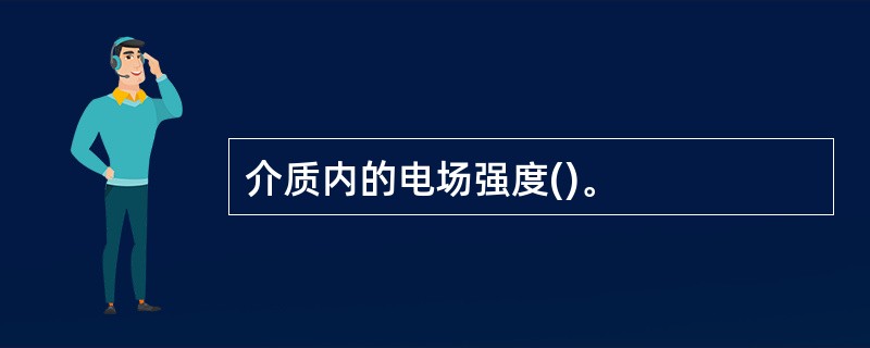 介质内的电场强度()。