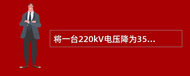 将一台220kV电压降为35kV的降压变压器连接两个网络，两侧均与线路相连，这台变压器的额定变比为()。