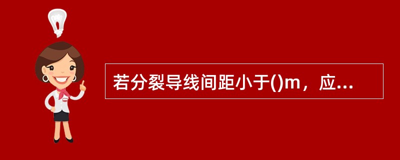 若分裂导线间距小于()m，应设法加大距离或采取保护措施。