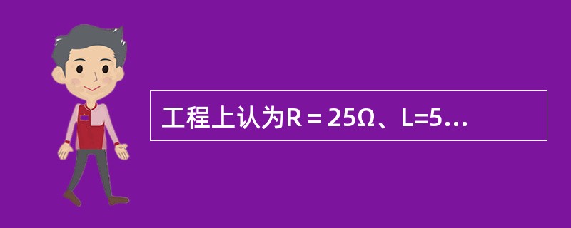 工程上认为R＝25Ω、L=50mH的串联电路中发生暂态过程时将持续()