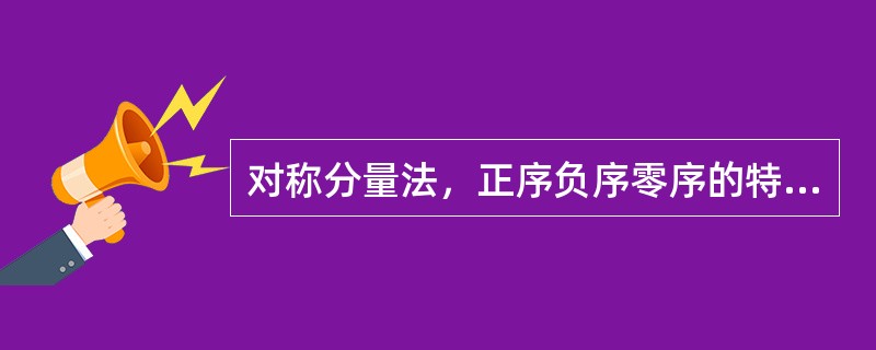 对称分量法，正序负序零序的特点正确的是()。