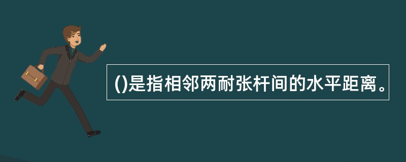 ()是指相邻两耐张杆间的水平距离。