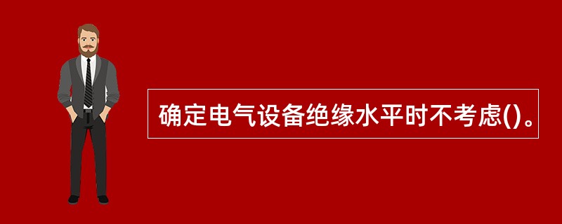 确定电气设备绝缘水平时不考虑()。