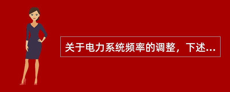 关于电力系统频率的调整，下述说法中错误的是()。
