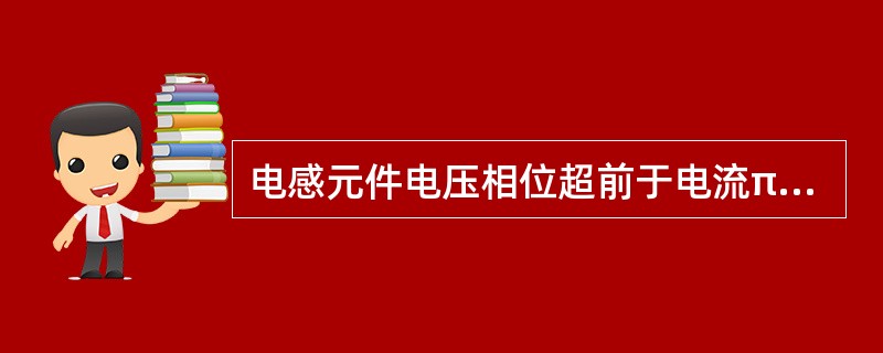 电感元件电压相位超前于电流π/2rad，所以电路中总是先有电压后有电流。()