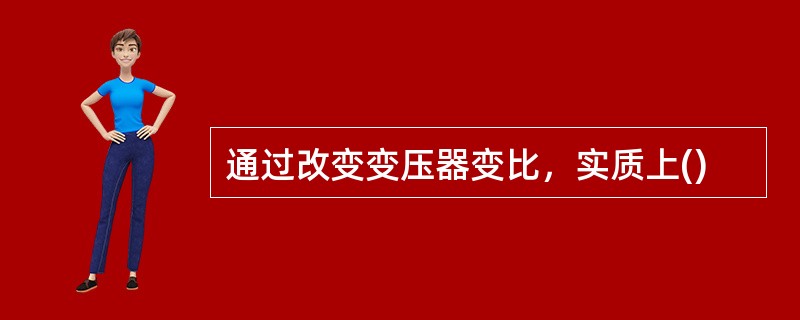 通过改变变压器变比，实质上()