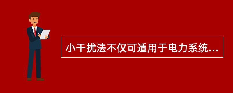 小干扰法不仅可适用于电力系统运行静态稳定性的分析，也可适用于电力系统暂态稳定性的分析。()