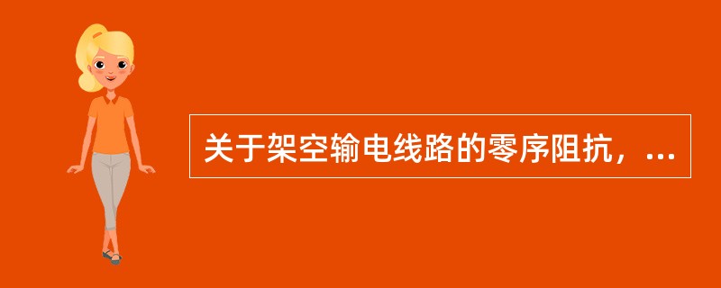 关于架空输电线路的零序阻抗，下述说法中错误的是()。