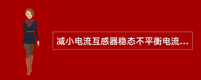 减小电流互感器稳态不平衡电流的措施有()。