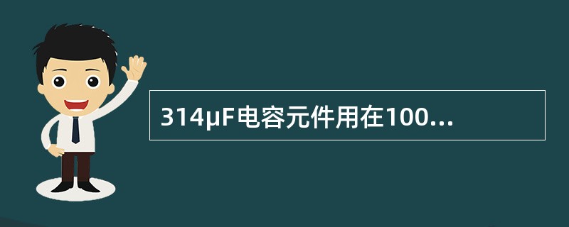 314μF电容元件用在100Hz的正弦交流电路中，所呈现的容抗值为()
