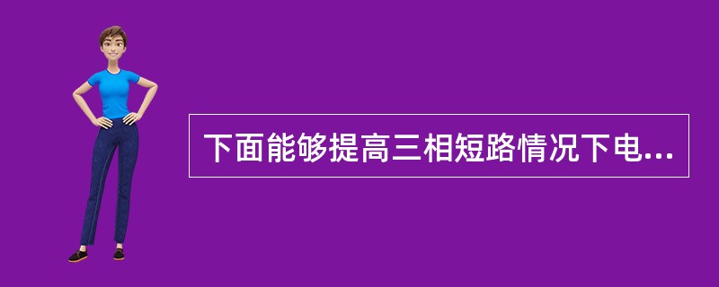 下面能够提高三相短路情况下电力系统并列运行暂态稳定性的一组措施是()。