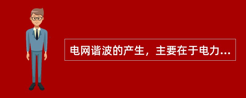 电网谐波的产生，主要在于电力系统中存在()。