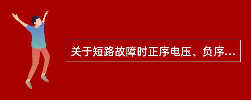 关于短路故障时正序电压、负序电压和零序电压的分布，下述说法中正确的是()。