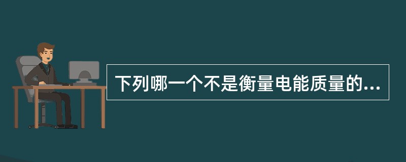 下列哪一个不是衡量电能质量的指标()