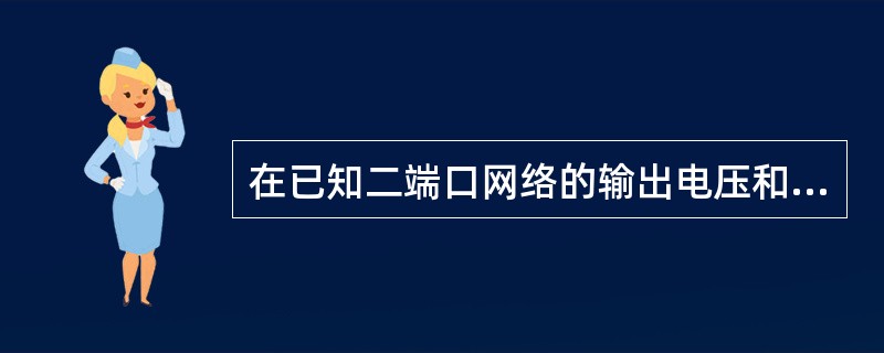 在已知二端口网络的输出电压和输入电流，求解二端口网络的输入电压和输出电流时，用()建立信号之间的关系。
