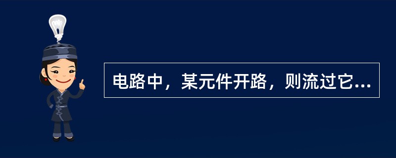 电路中，某元件开路，则流过它的电流必为零。()