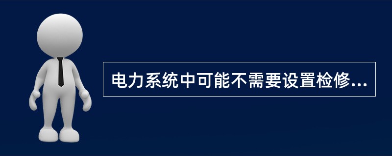 电力系统中可能不需要设置检修备用()。