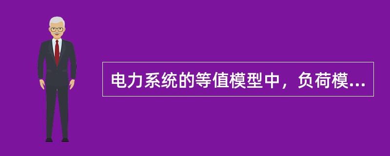 电力系统的等值模型中，负荷模型()。