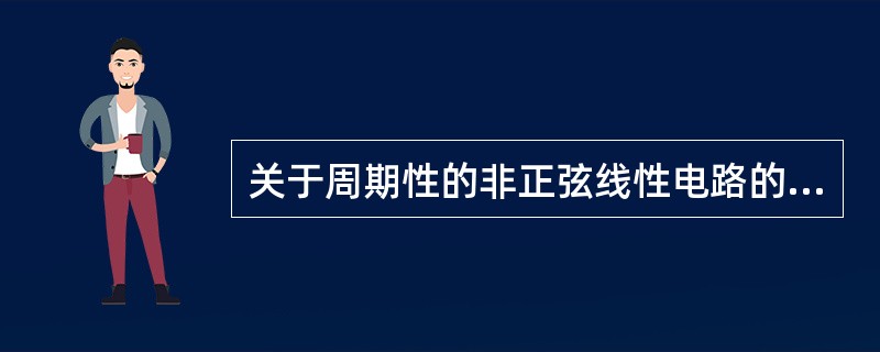 关于周期性的非正弦线性电路的描述，下列说法正确的是()。