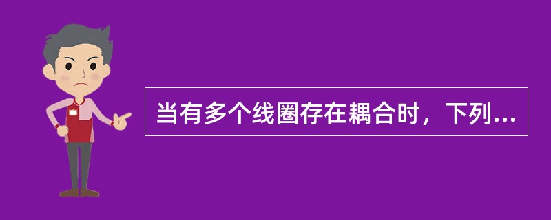 当有多个线圈存在耦合时，下列分析错误的是()。