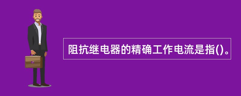 阻抗继电器的精确工作电流是指()。