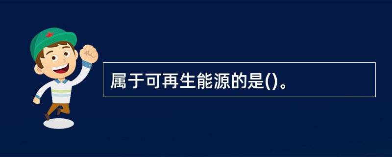属于可再生能源的是()。