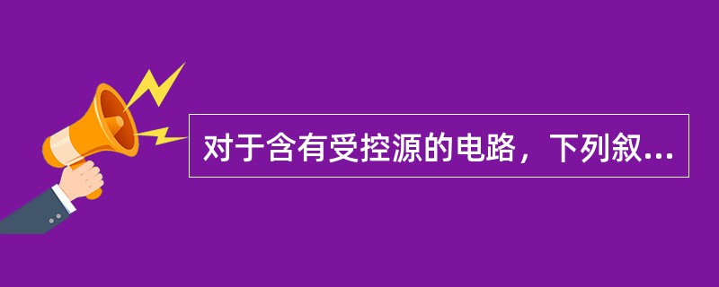 对于含有受控源的电路，下列叙述中，()是正确的。