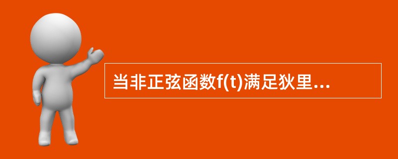 当非正弦函数f(t)满足狄里赫利条件时，可将其展开成傅里叶级数。()
